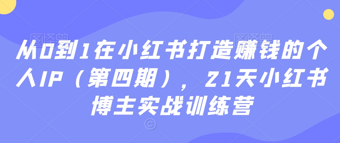 从0到1在小红书打造赚钱的个人IP(第四期),21天小红书博主实战训练营插图 从0到1在小红书打造赚钱的个人IP(第四期),21天小红书博主实战训练营