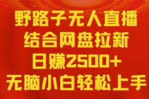 野路子无人直播结合网盘拉新，日赚2500+，小白无脑轻松上手【揭秘】