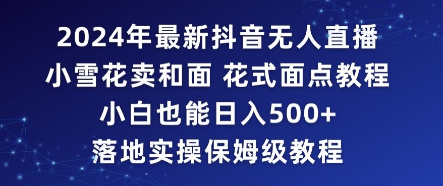 2024年抖音最新无人直播小雪花卖和面、花式面点教程小白也能日入500+落地实操保姆级教程【揭秘】插图 2024年抖音最新无人直播小雪花卖和面、花式面点教程小白也能日入500+落地实操保姆级教程【揭秘】