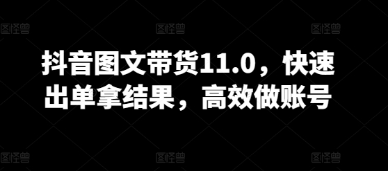 抖音图文带货11.0,快速出单拿结果,高效做账号插图 抖音图文带货11.0,快速出单拿结果,高效做账号