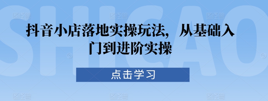 抖音小店落地实操玩法,从基础入门到进阶实操插图 抖音小店落地实操玩法,从基础入门到进阶实操