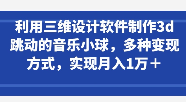 利用三维设计软件制作3d跳动的音乐小球,多种变现方式,实现月入1万+【揭秘】插图 利用三维设计软件制作3d跳动的音乐小球,多种变现方式,实现月入1万+【揭秘】