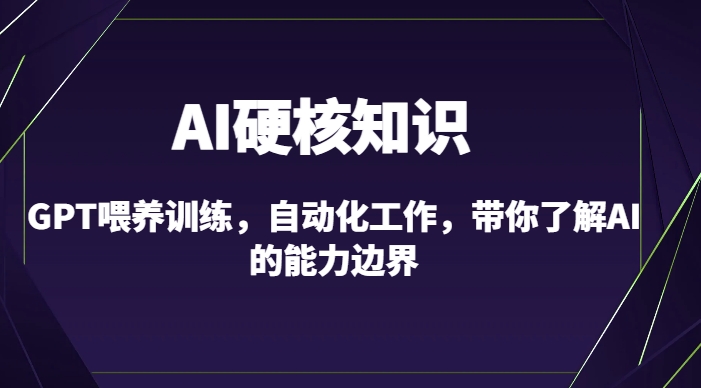 AI硬核知识-GPT喂养训练,自动化工作,带你了解AI的能力边界(10节课)插图 AI硬核知识-GPT喂养训练,自动化工作,带你了解AI的能力边界(10节课)