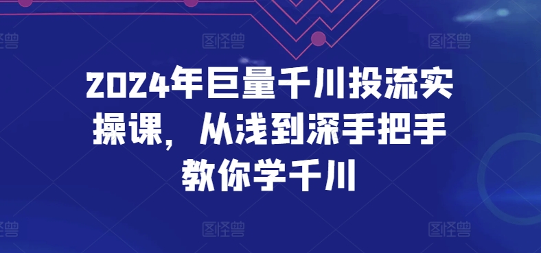2024年巨量千川投流实操课,从浅到深手把手教你学千川插图 2024年巨量千川投流实操课,从浅到深手把手教你学千川