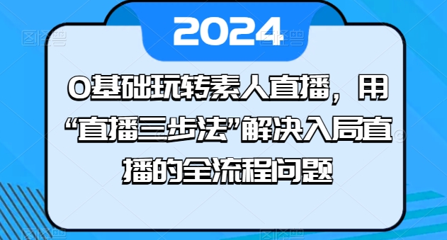 0基础玩转素人直播,用“直播三步法”解决入局直播的全流程问题插图 0基础玩转素人直播,用“直播三步法”解决入局直播的全流程问题
