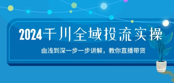 2024千川全域投流精品实操:由谈到深一步一步讲解,教你直播带货-15节插图 2024千川全域投流精品实操:由谈到深一步一步讲解,教你直播带货-15节