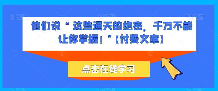 他们说 “ 这些通天的绝密,千万不能让你掌握! ”【付费文章】插图 他们说 “ 这些通天的绝密,千万不能让你掌握! ”【付费文章】