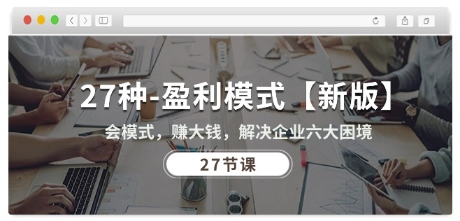 27种盈利模式【新版】会模式,赚大钱,解决企业六大困境 (27节课)插图 27种盈利模式【新版】会模式,赚大钱,解决企业六大困境 (27节课)