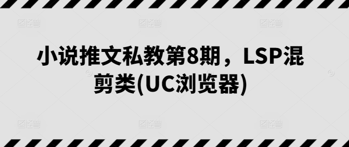 小说推文私教第8期,LSP混剪类(UC浏览器)插图 小说推文私教第8期,LSP混剪类(UC浏览器)