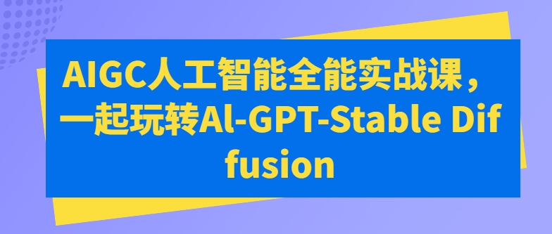 AIGC人工智能全能实战课,一起玩转Al-GPT-Stable Diffusion插图 AIGC人工智能全能实战课,一起玩转Al-GPT-Stable Diffusion