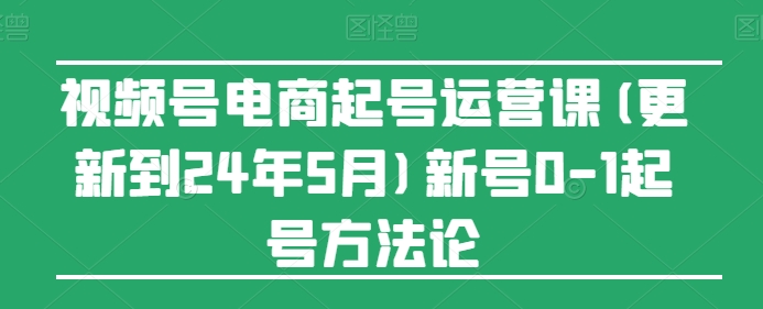 视频号电商起号运营课(更新到24年5月)新号0-1起号方法论插图 视频号电商起号运营课(更新到24年5月)新号0-1起号方法论