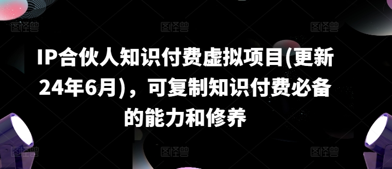 IP合伙人知识付费虚拟项目(更新24年6月),可复制知识付费必备的能力和修养插图 IP合伙人知识付费虚拟项目(更新24年6月),可复制知识付费必备的能力和修养