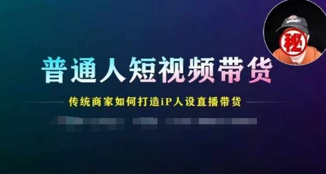 普通人短视频带货,传统商家如何打造IP人设直播带货插图 普通人短视频带货,传统商家如何打造IP人设直播带货