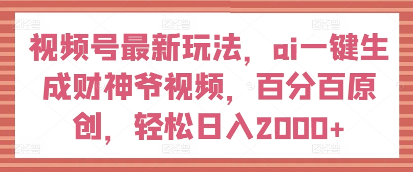 视频号最新玩法,ai一键生成财神爷视频,百分百原创,轻松日入2000+【揭秘】插图 视频号最新玩法,ai一键生成财神爷视频,百分百原创,轻松日入2000+【揭秘】