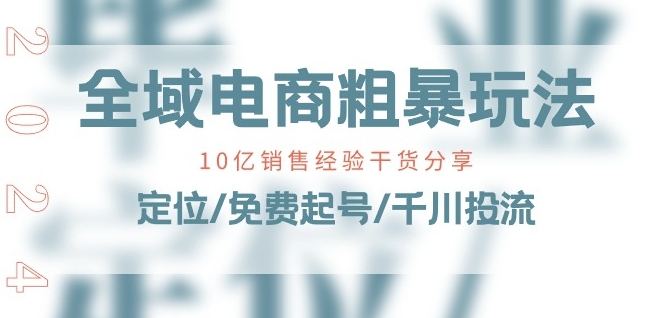 全域电商-粗暴玩法课:10亿销售经验干货分享!定位/免费起号/千川投流插图 全域电商-粗暴玩法课:10亿销售经验干货分享!定位/免费起号/千川投流插图