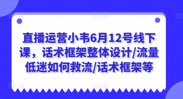直播运营小韦6月12号线下课,话术框架整体设计/流量低迷如何救流/话术框架等插图 直播运营小韦6月12号线下课,话术框架整体设计/流量低迷如何救流/话术框架等
