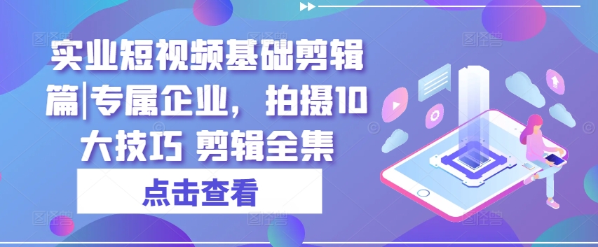 实业短视频基础剪辑篇|专属企业,拍摄10大技巧 剪辑全集插图 实业短视频基础剪辑篇|专属企业,拍摄10大技巧 剪辑全集
