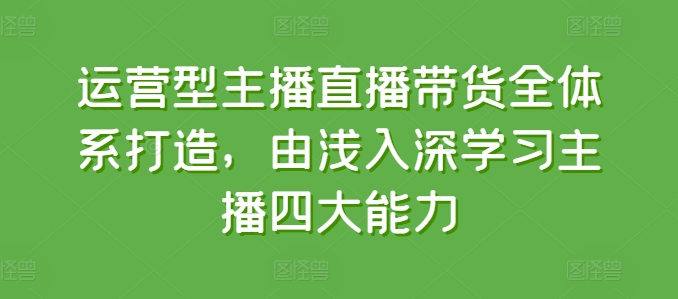 运营型主播直播带货全体系打造,由浅入深学习主播四大能力插图 运营型主播直播带货全体系打造,由浅入深学习主播四大能力