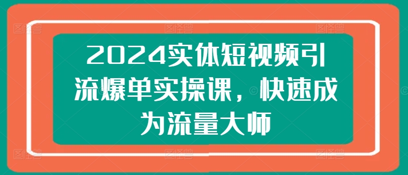 2024实体短视频引流爆单实操课,快速成为流量大师插图 2024实体短视频引流爆单实操课,快速成为流量大师