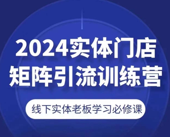 2024实体门店矩阵引流训练营,线下实体老板学习必修课插图 2024实体门店矩阵引流训练营,线下实体老板学习必修课