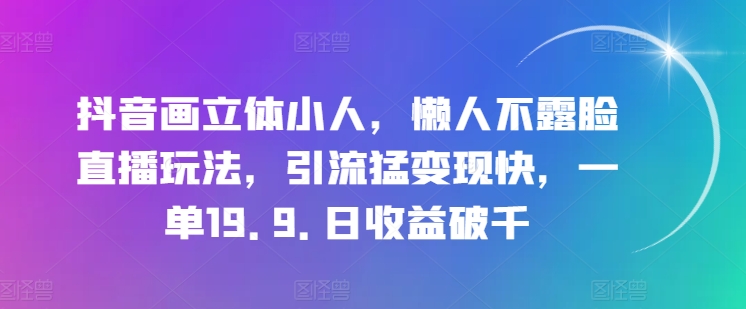 抖音画立体小人,懒人不露脸直播玩法,引流猛变现快,一单19.9.日收益破千【揭秘】插图 抖音画立体小人,懒人不露脸直播玩法,引流猛变现快,一单19.9.日收益破千【揭秘】