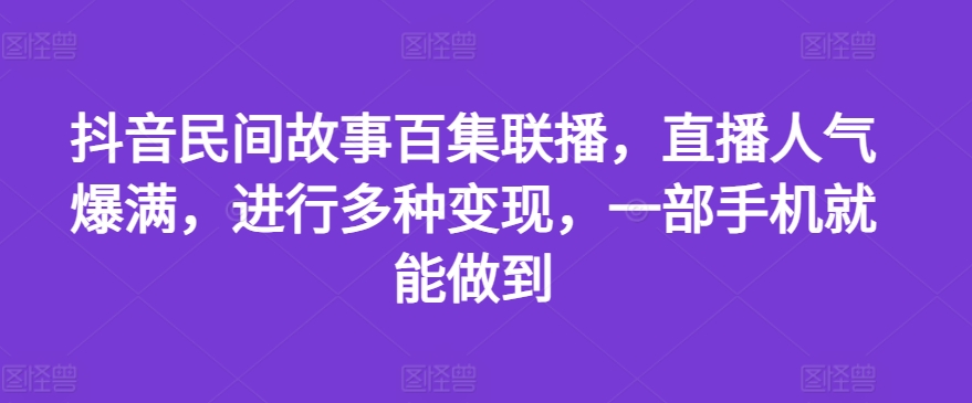 抖音民间故事百集联播,直播人气爆满,进行多种变现,一部手机就能做到【揭秘】插图 抖音民间故事百集联播,直播人气爆满,进行多种变现,一部手机就能做到【揭秘】