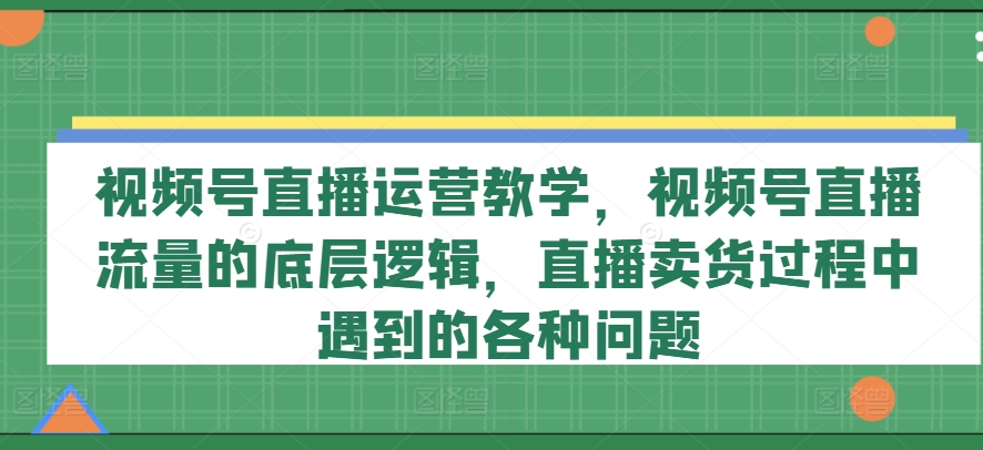 视频号直播运营教学,视频号直播流量的底层逻辑,直播卖货过程中遇到的各种问题插图 视频号直播运营教学,视频号直播流量的底层逻辑,直播卖货过程中遇到的各种问题
