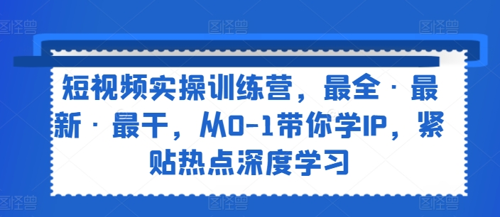 短视频实操训练营,最全·最新·最干,从0-1带你学IP,紧贴热点深度学习插图 短视频实操训练营,最全·最新·最干,从0-1带你学IP,紧贴热点深度学习