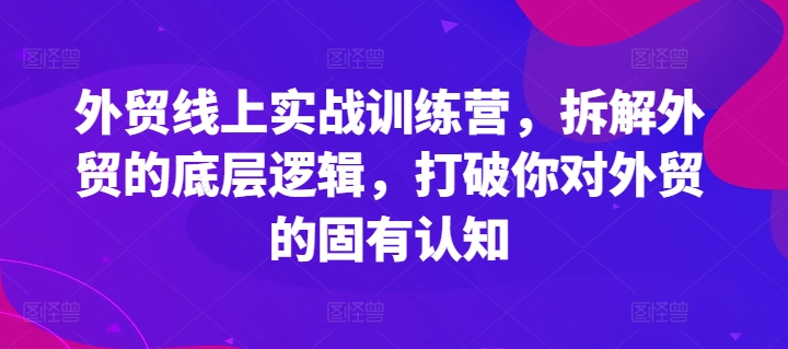 外贸线上实战训练营,拆解外贸的底层逻辑,打破你对外贸的固有认知插图 外贸线上实战训练营,拆解外贸的底层逻辑,打破你对外贸的固有认知