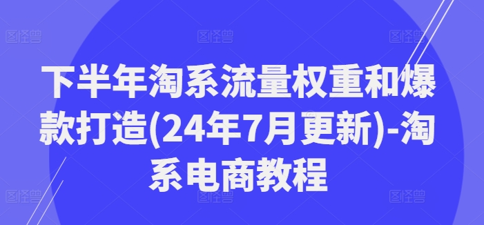 下半年淘系流量权重和爆款打造(24年7月更新)-淘系电商教程插图 下半年淘系流量权重和爆款打造(24年7月更新)-淘系电商教程