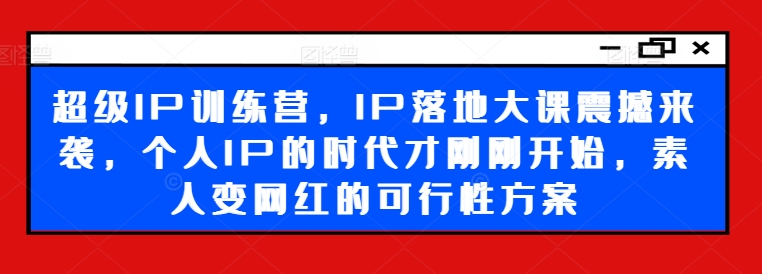 超级IP训练营,IP落地大课震撼来袭,个人IP的时代才刚刚开始,素人变网红的可行性方案插图 超级IP训练营,IP落地大课震撼来袭,个人IP的时代才刚刚开始,素人变网红的可行性方案