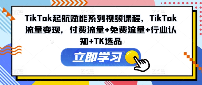TikTok起航赋能系列视频课程,TikTok流量变现,付费流量+免费流量+行业认知+TK选品插图 TikTok起航赋能系列视频课程,TikTok流量变现,付费流量+免费流量+行业认知+TK选品