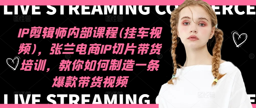 IP剪辑师内部课程(挂车视频)(更新09月),张兰电商IP切片带货培训,教你如何制造一条爆款带货视频插图 IP剪辑师内部课程(挂车视频)(更新09月),张兰电商IP切片带货培训,教你如何制造一条爆款带货视频
