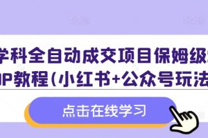 学科全自动成交项目保姆级SOP教程(小红书+公众号玩法)含资料