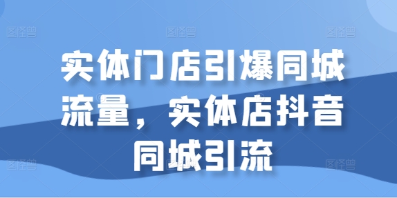 实体门店引爆同城流量,实体店抖音同城引流插图 实体门店引爆同城流量,实体店抖音同城引流