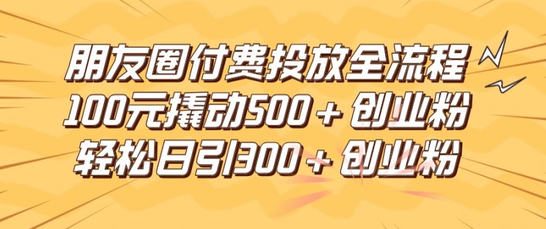 朋友圈高效付费投放全流程,100元撬动500+创业粉,日引流300加精准创业粉【揭秘】插图 朋友圈高效付费投放全流程,100元撬动500+创业粉,日引流300加精准创业粉【揭秘】