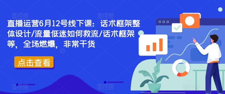 直播运营6月12号线下课:话术框架整体设计/流量低迷如何救流/话术框架等,全场燃爆,非常干货插图 直播运营6月12号线下课:话术框架整体设计/流量低迷如何救流/话术框架等,全场燃爆,非常干货