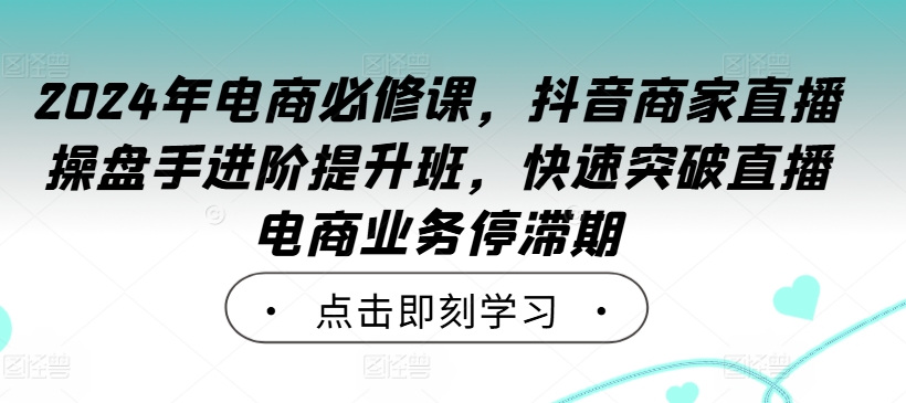 2024年电商必修课,抖音商家直播操盘手进阶提升班,快速突破直播电商业务停滞期插图 2024年电商必修课,抖音商家直播操盘手进阶提升班,快速突破直播电商业务停滞期