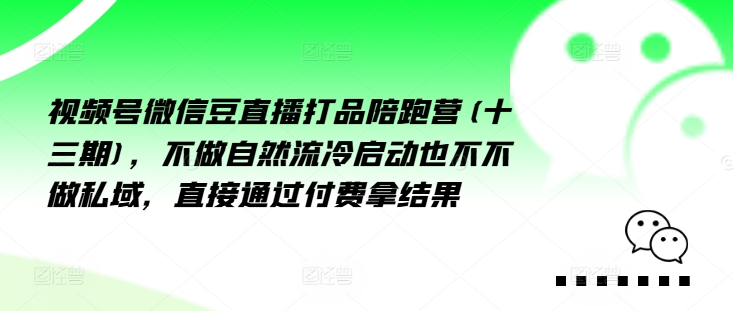 视频号微信豆直播打品陪跑营(十三期),做不自流然冷动启也不不做私域,接直通付过费拿结果插图 视频号微信豆直播打品陪跑营(十三期),做不自流然冷动启也不不做私域,接直通付过费拿结果