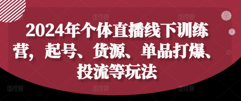 2024年个体直播训练营,起号、货源、单品打爆、投流等玩法插图 2024年个体直播训练营,起号、货源、单品打爆、投流等玩法