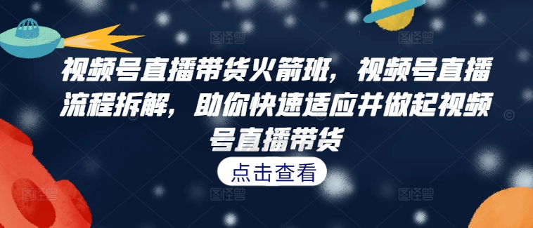 视频号直播带货火箭班,视频号直播流程拆解,助你快速适应并做起视频号直播带货插图 视频号直播带货火箭班,视频号直播流程拆解,助你快速适应并做起视频号直播带货
