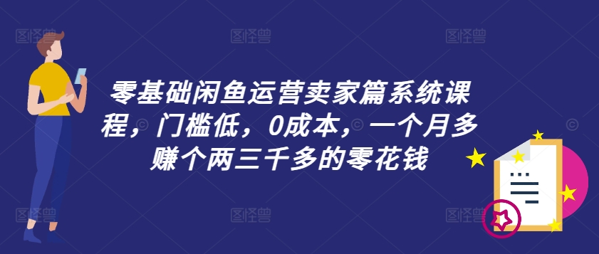 零基础闲鱼运营卖家篇系统课程,门槛低,0成本,一个月多赚个两三千多的零花钱插图 零基础闲鱼运营卖家篇系统课程,门槛低,0成本,一个月多赚个两三千多的零花钱
