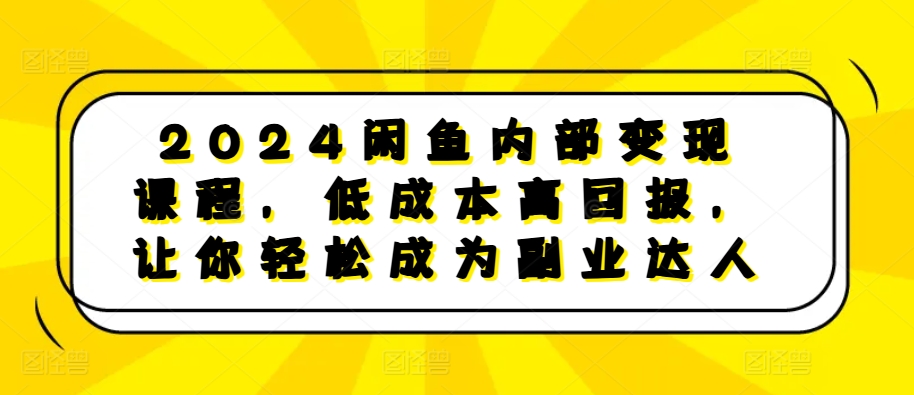 2024闲鱼内部变现课程,低成本高回报,让你轻松成为副业达人插图 2024闲鱼内部变现课程,低成本高回报,让你轻松成为副业达人