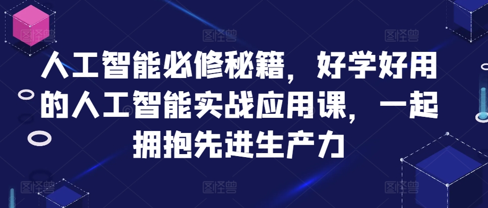 人工智能必修秘籍,好学好用的人工智能实战应用课,一起拥抱先进生产力插图 人工智能必修秘籍,好学好用的人工智能实战应用课,一起拥抱先进生产力