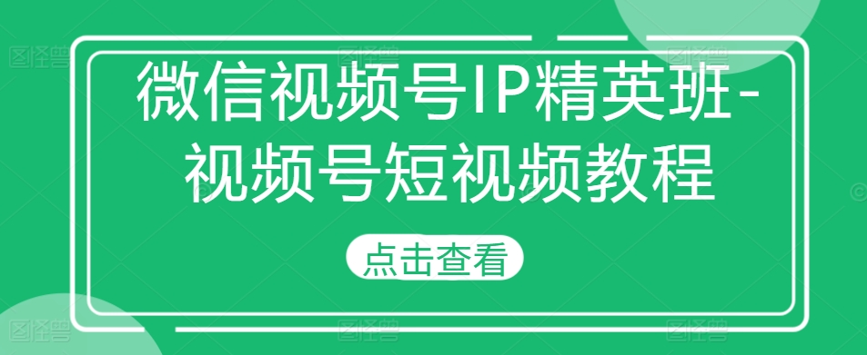 微信视频号IP精英班-视频号短视频教程插图 微信视频号IP精英班-视频号短视频教程