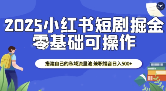 2025小红书短剧掘金,搭建自己的私域流量池,兼职福音日入5张插图 2025小红书短剧掘金,搭建自己的私域流量池,兼职福音日入5张