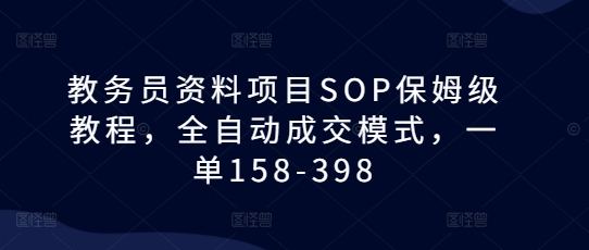教务员资料项目SOP保姆级教程,全自动成交模式,一单158-398插图 教务员资料项目SOP保姆级教程,全自动成交模式,一单158-398