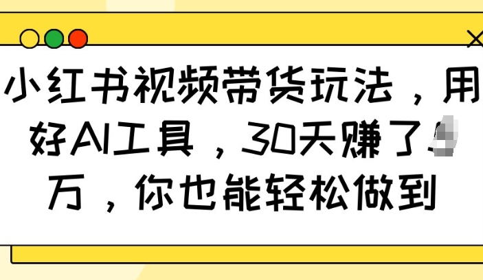 小红书视频带货玩法,用好AI工具,30天收益过W,你也能轻松做到插图 小红书视频带货玩法,用好AI工具,30天收益过W,你也能轻松做到