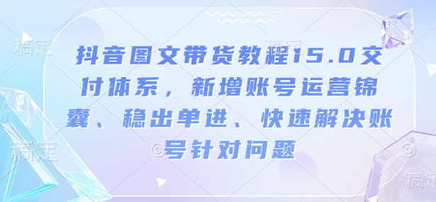 抖音图文带货教程15.0交付体系,新增账号运营锦囊、稳出单进、快速解决账号针对问题插图 抖音图文带货教程15.0交付体系,新增账号运营锦囊、稳出单进、快速解决账号针对问题