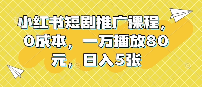 小红书短剧推广课程,0成本,一万播放80元,日入5张插图 小红书短剧推广课程,0成本,一万播放80元,日入5张